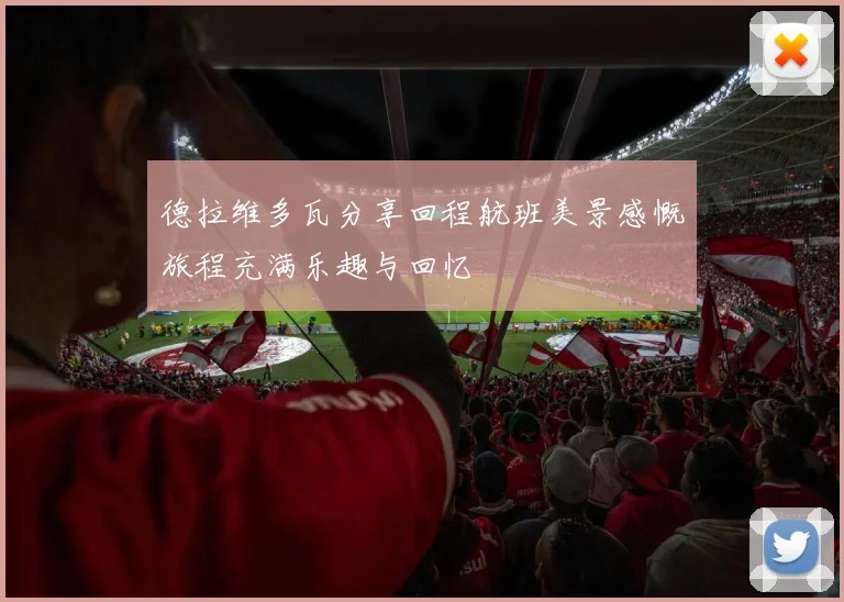 德拉维多瓦分享回程航班美景感慨旅程充满乐趣与回忆