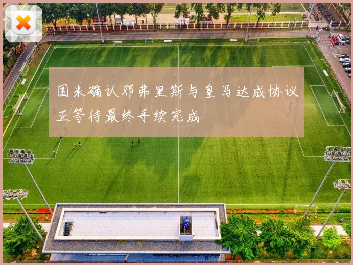 国米确认邓弗里斯与皇马达成协议正等待最终手续完成