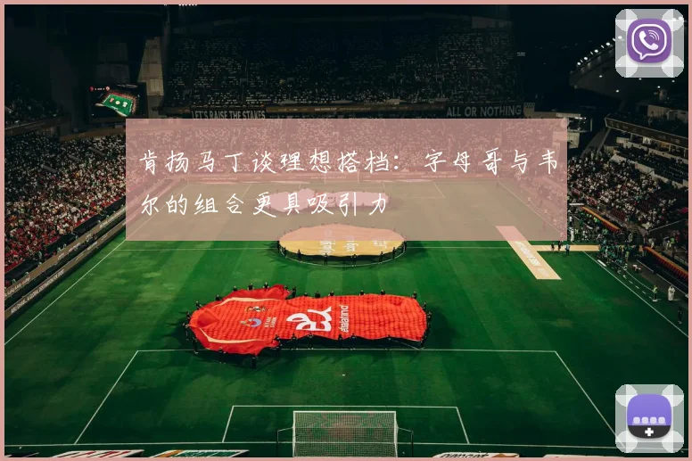 肯扬马丁谈理想搭档：字母哥与韦尔的组合更具吸引力