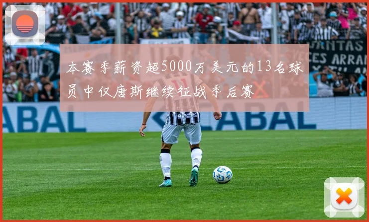 本赛季薪资超5000万美元的13名球员中仅唐斯继续征战季后赛