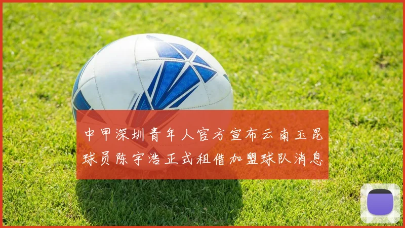 中甲深圳青年人官方宣布云南玉昆球员陈宇浩正式租借加盟球队消息