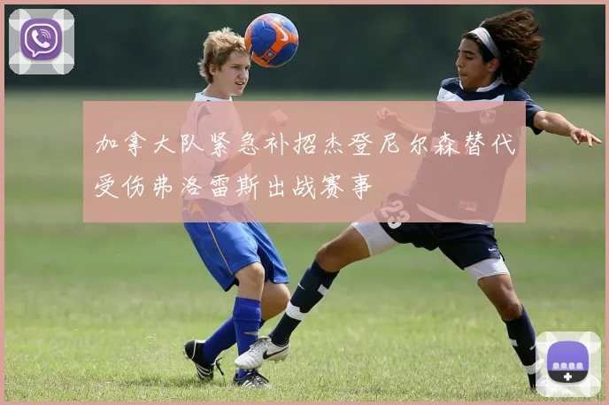 加拿大队紧急补招杰登尼尔森替代受伤弗洛雷斯出战赛事