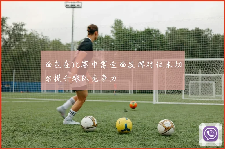 面包在比赛中需全面发挥对位米切尔提升球队竞争力