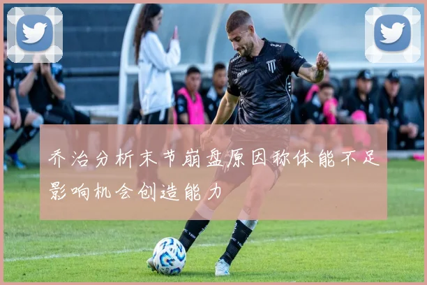 乔治分析末节崩盘原因称体能不足影响机会创造能力