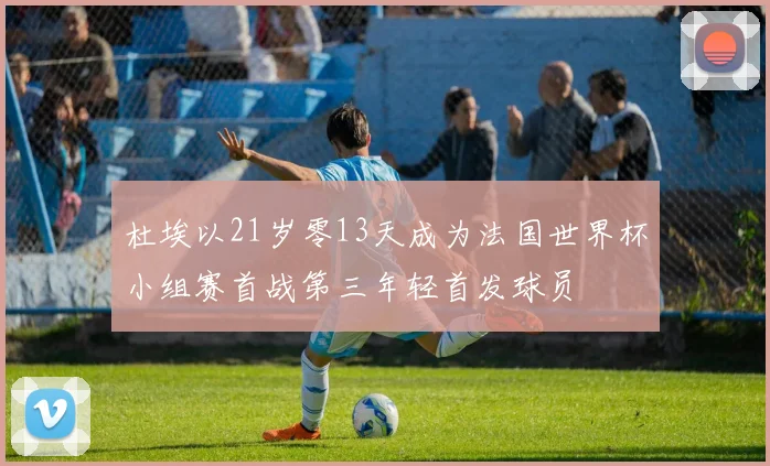 杜埃以21岁零13天成为法国世界杯小组赛首战第三年轻首发球员
