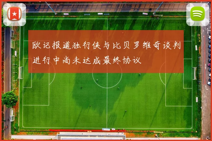 欧记报道独行侠与比贝罗维奇谈判进行中尚未达成最终协议